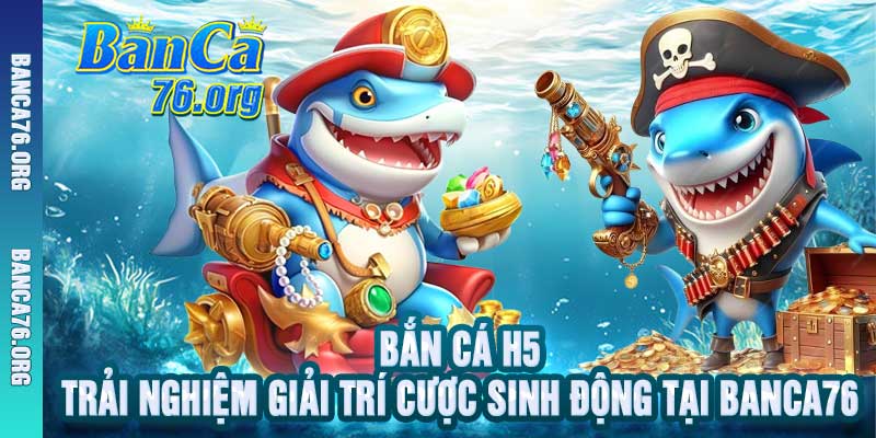 Bắn Cá H5Trải Nghiệm Giải Trí Cược Sinh Động Tại Banca76