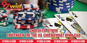Chơi Xì Tố 97win Thử Thách Trí Tuệ Và Chiến Thuật Đỉnh Cao