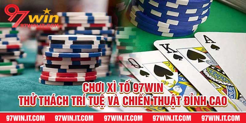 Chơi Xì Tố 97win Thử Thách Trí Tuệ Và Chiến Thuật Đỉnh Cao
