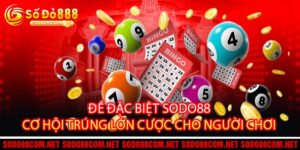 Đề Đặc Biệt Sodo88 Cơ Hội Trúng Lớn Cược Cho Người Chơi